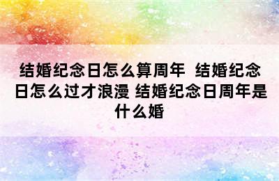 结婚纪念日怎么算周年  结婚纪念日怎么过才浪漫 结婚纪念日周年是什么婚